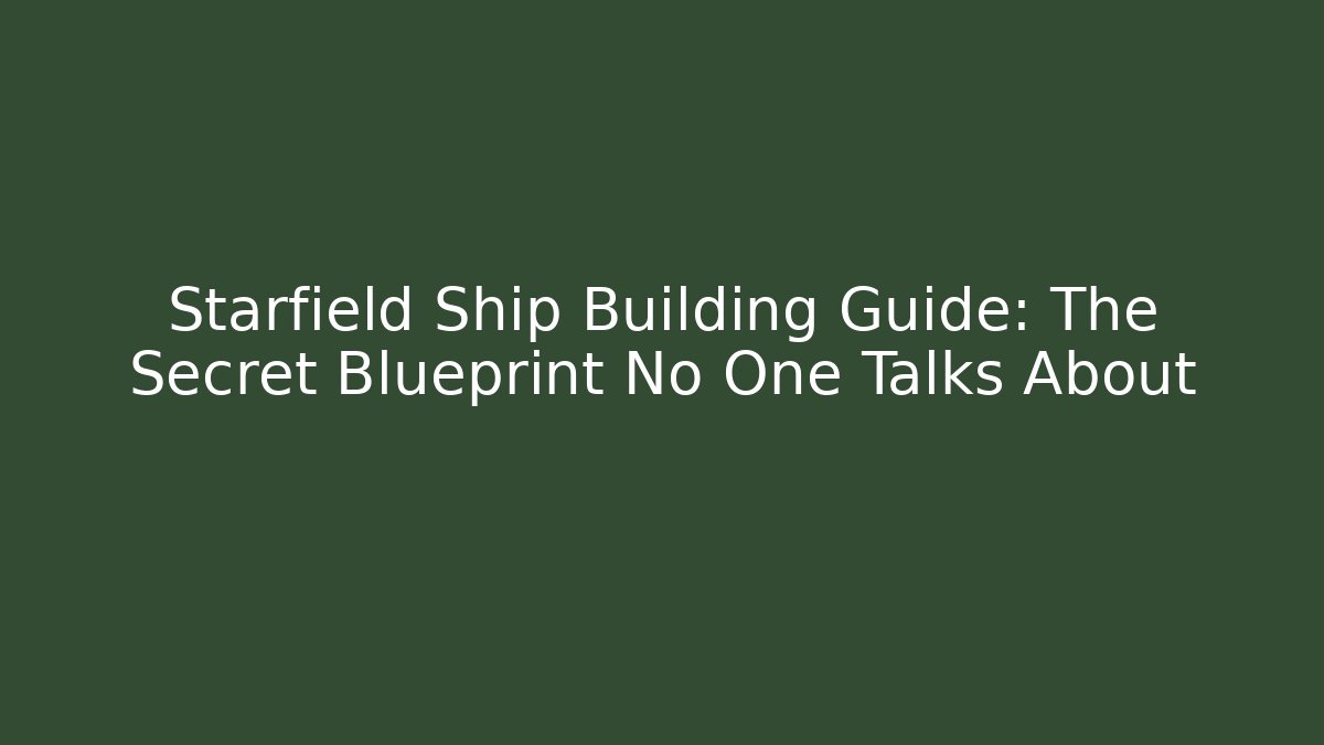 Starfield Ship Building Guide: The Secret Blueprint No One Talks About