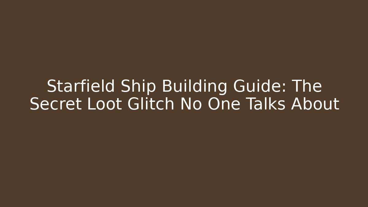 Starfield Ship Building Guide: The Secret Loot Glitch No One Talks About