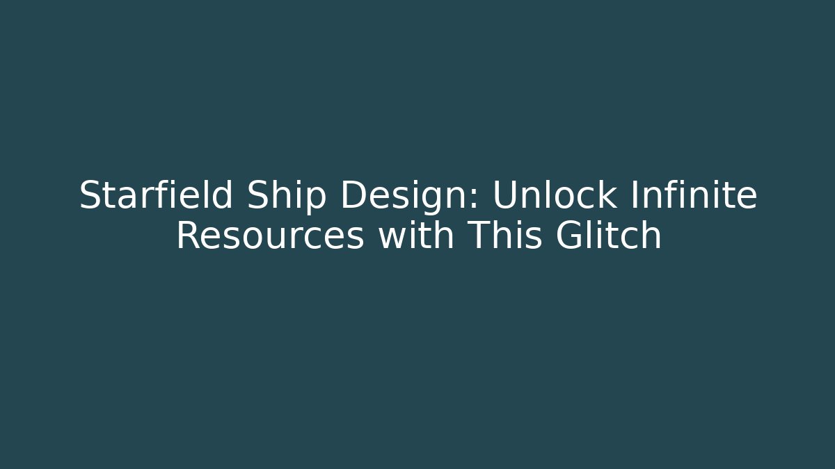 Starfield Ship Design: Unlock Infinite Resources with This Glitch