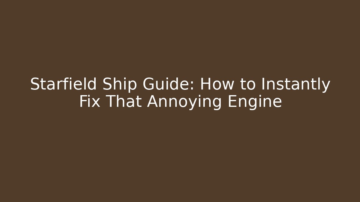 Starfield Ship Guide: How to Instantly Fix That Annoying Engine - Create More Assets