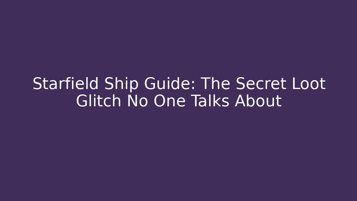 Starfield Ship Guide: The Secret Loot Glitch No One Talks About