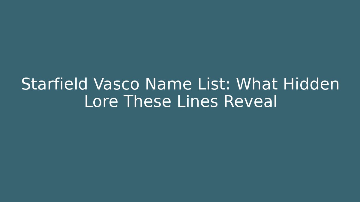 Starfield Vasco Name List: What Hidden Lore These Lines Reveal - Create More Assets