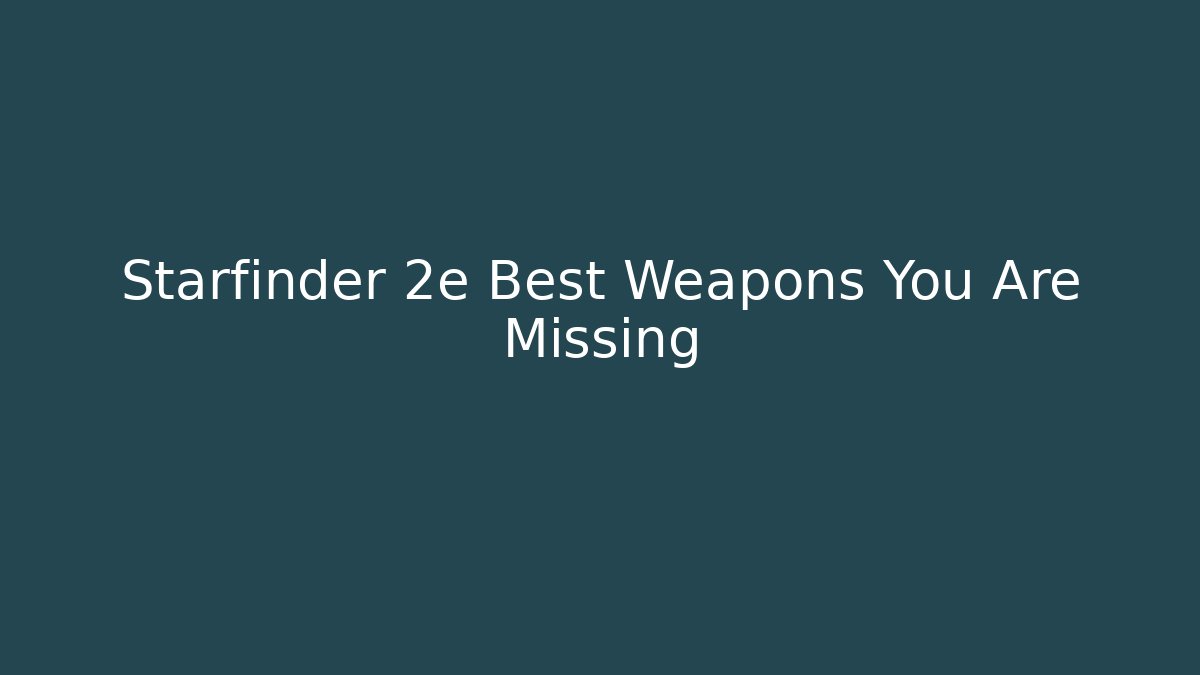 Starfinder 2e Best Weapons You Are Missing - Create More Assets