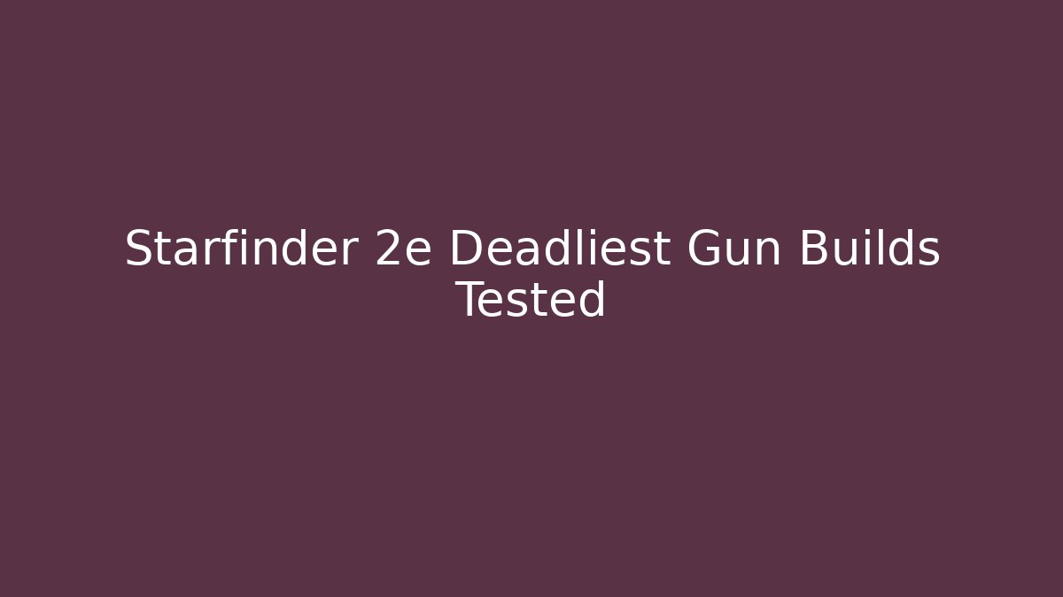 Starfinder 2e Deadliest Gun Builds Tested