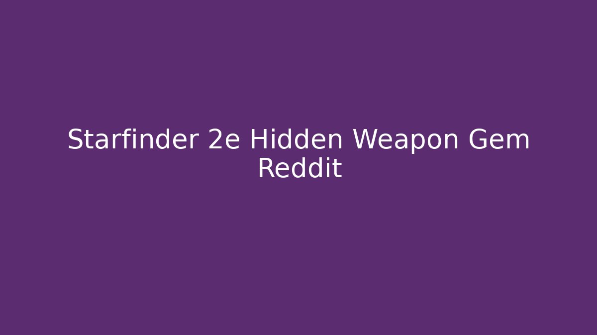Starfinder 2e Hidden Weapon Gem Reddit - Create More Assets