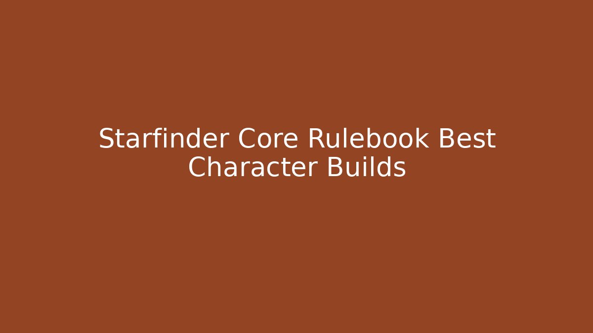 Starfinder Core Rulebook Best Character Builds