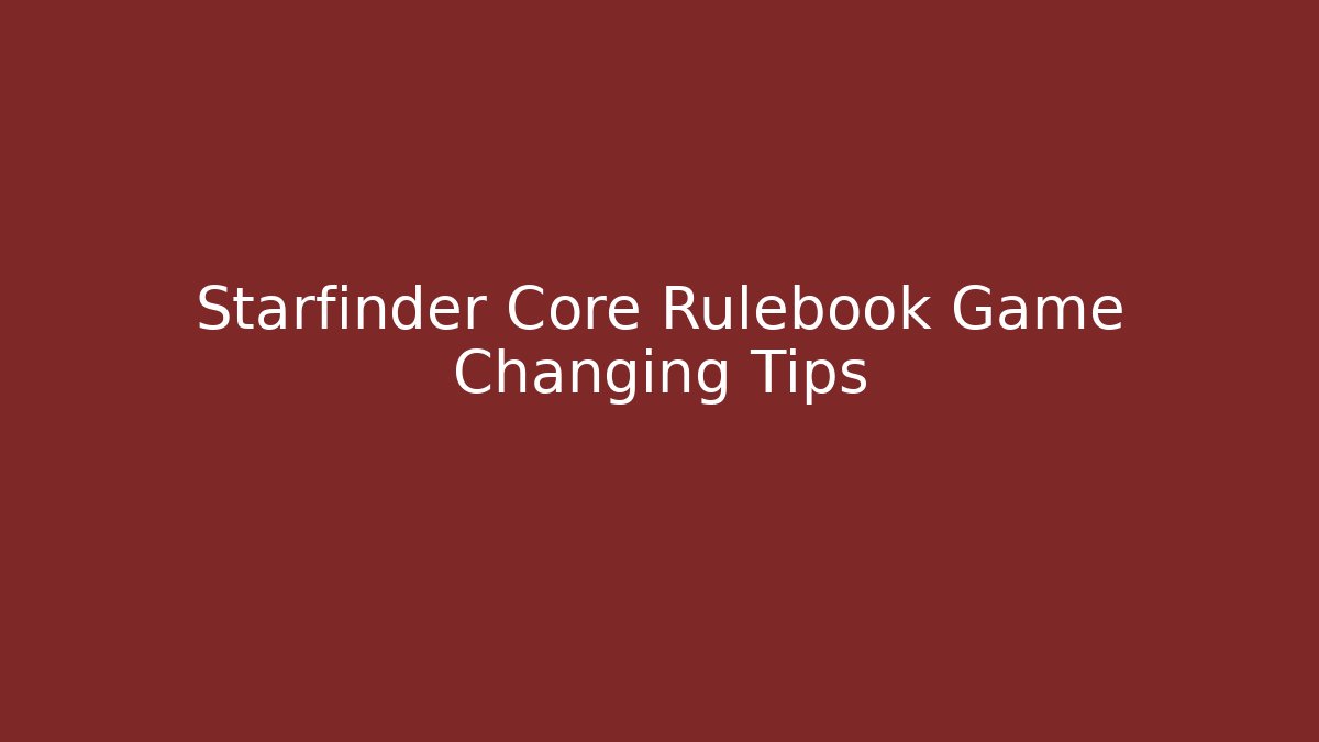 Starfinder Core Rulebook Game Changing Tips