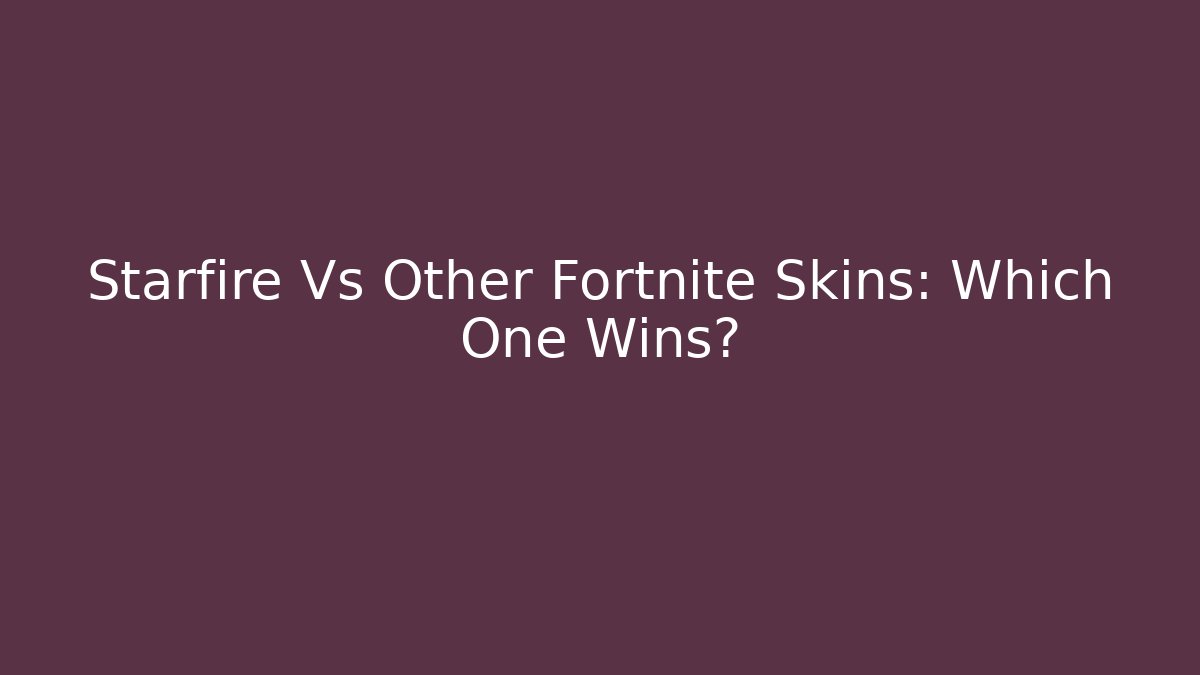 Starfire Vs Other Fortnite Skins: Which One Wins?