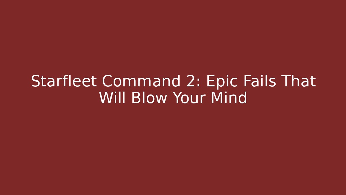Starfleet Command 2: Epic Fails That Will Blow Your Mind - Create More Assets