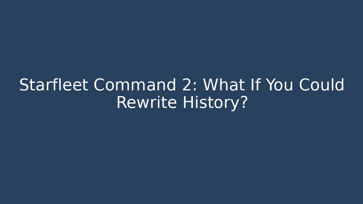 Starfleet Command 2: What If You Could Rewrite History?