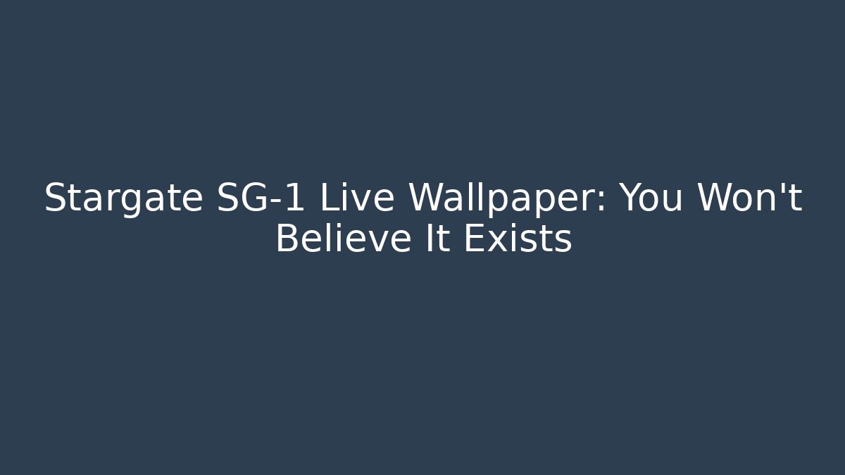 Stargate SG-1 Live Wallpaper: You Won't Believe It Exists