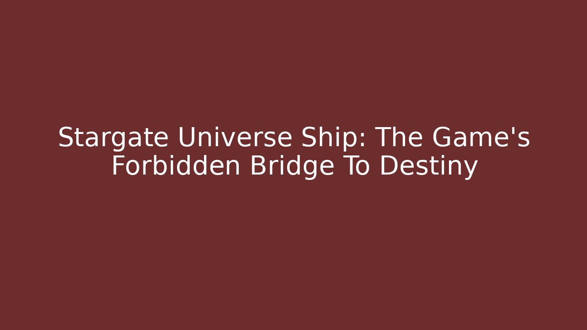 Stargate Universe Ship: The Game's Forbidden Bridge To Destiny
