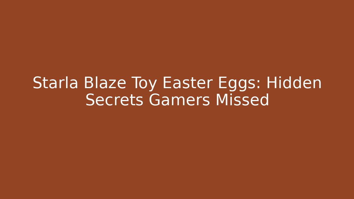 Starla Blaze Toy Easter Eggs: Hidden Secrets Gamers Missed