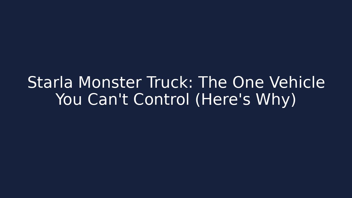 Starla Monster Truck: The One Vehicle You Can’t Control (Here’s Why)