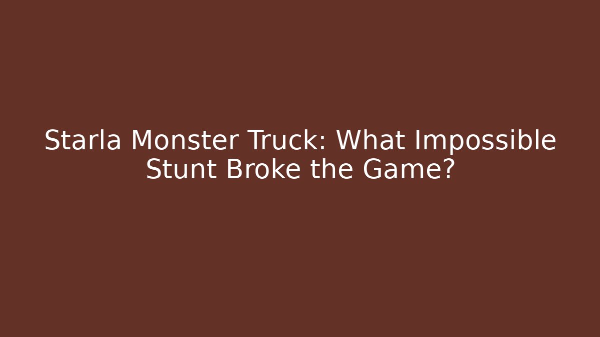 Starla Monster Truck: What Impossible Stunt Broke the Game?