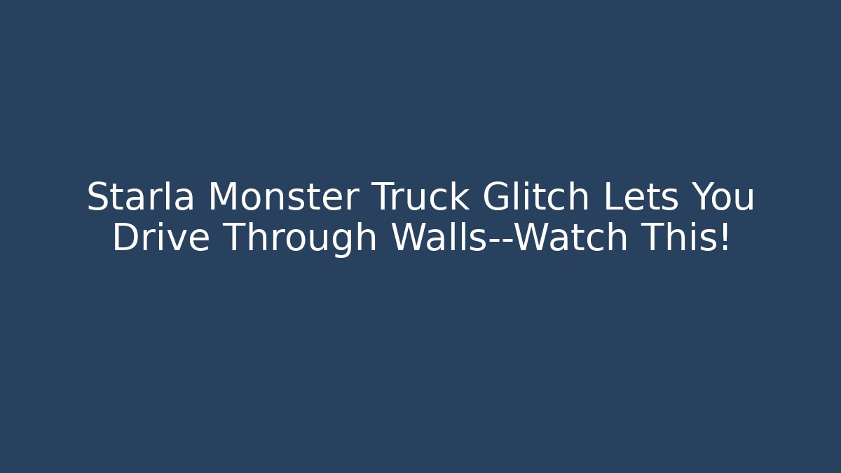 Starla Monster Truck Glitch Lets You Drive Through Walls—Watch This!