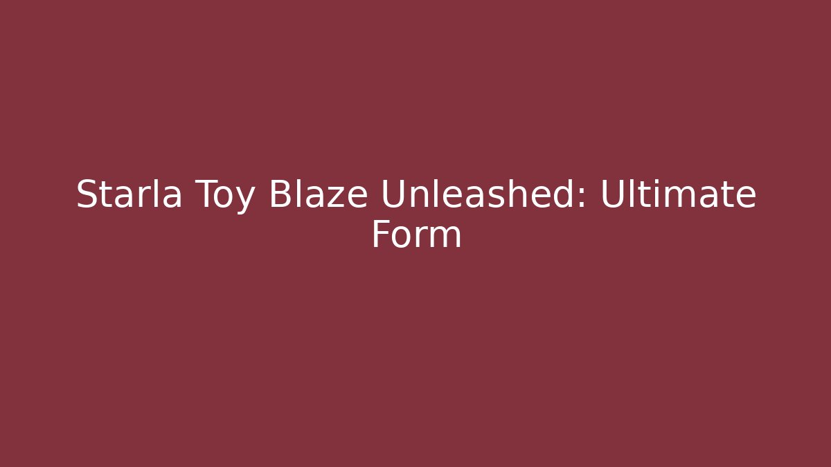 Starla Toy Blaze Unleashed: Ultimate Form