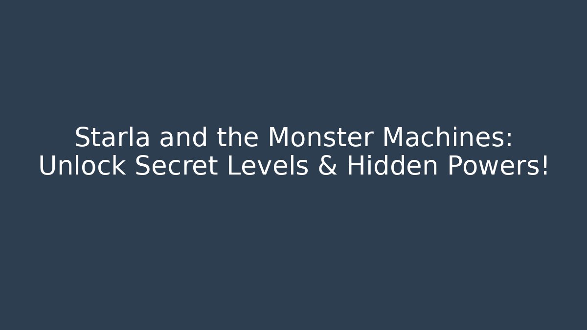 Starla and the Monster Machines: Unlock Secret Levels & Hidden Powers!