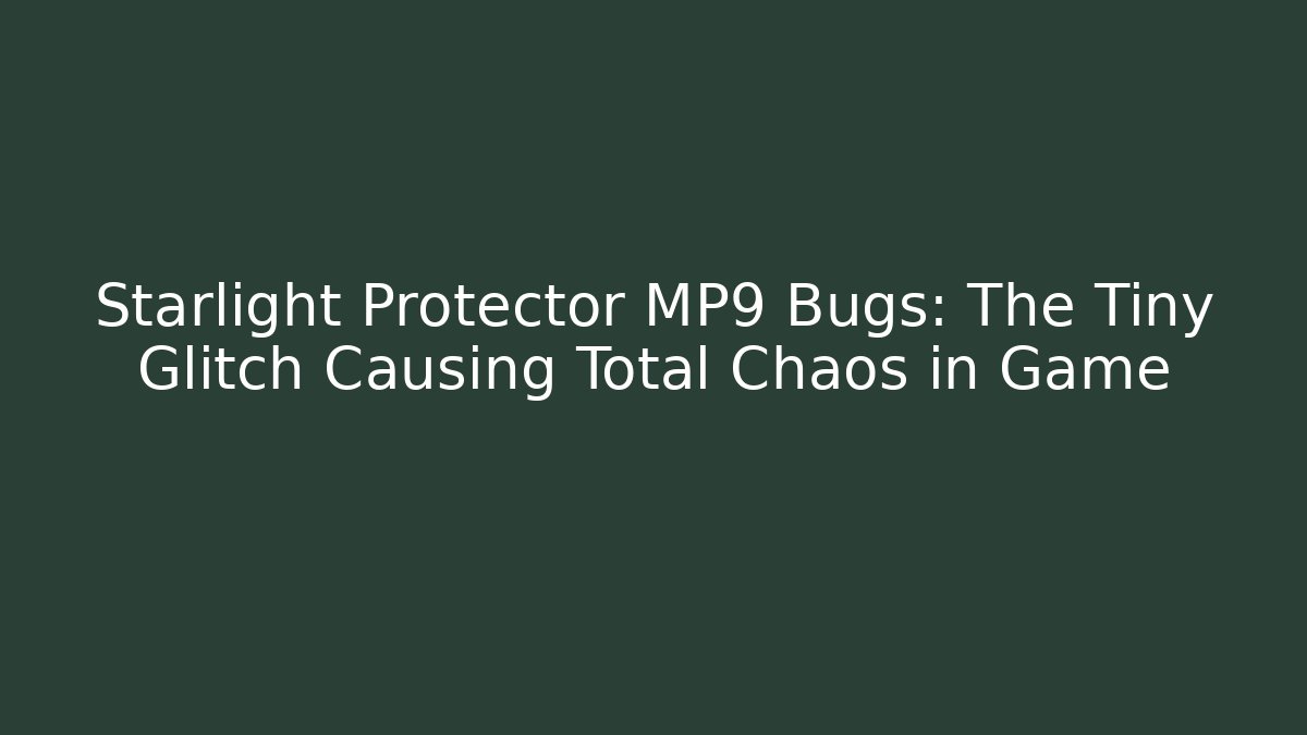 Starlight Protector MP9 Bugs: The Tiny Glitch Causing Total Chaos in Game