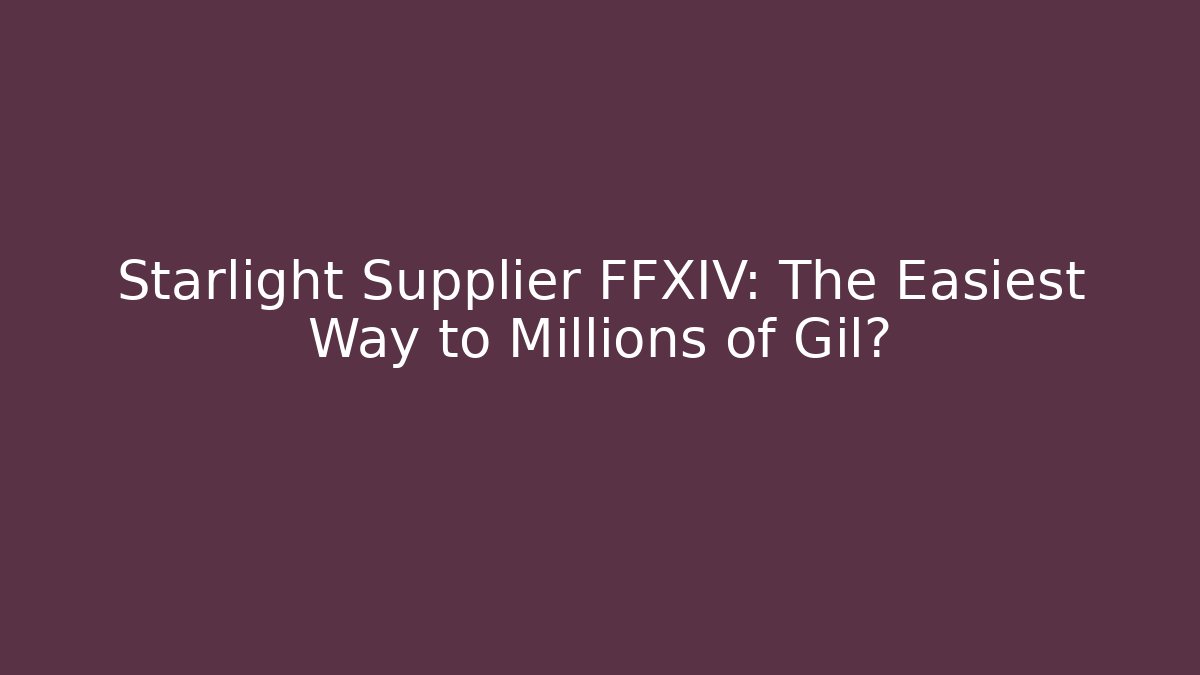 Starlight Supplier FFXIV: The Easiest Way to Millions of Gil?