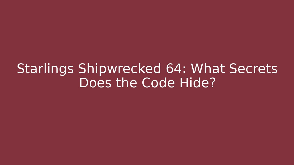 Starlings Shipwrecked 64: What Secrets Does the Code Hide?