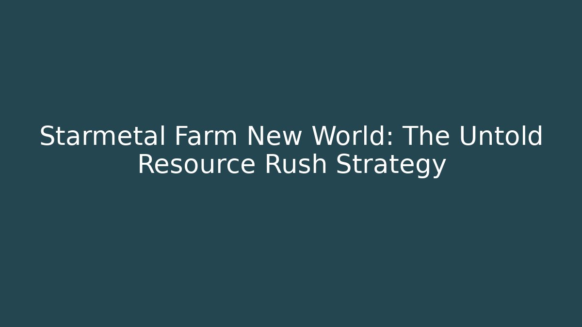Starmetal Farm New World: The Untold Resource Rush Strategy