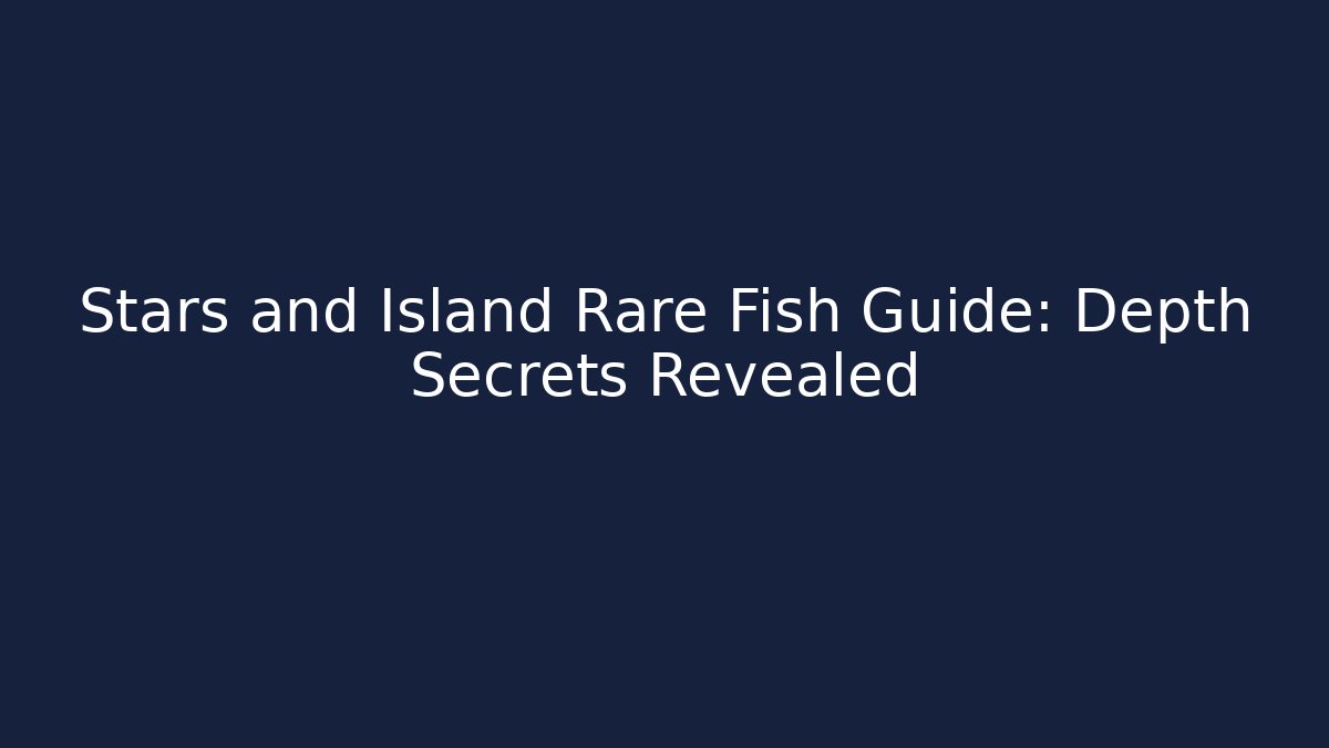 Stars and Island Rare Fish Guide: Depth Secrets Revealed