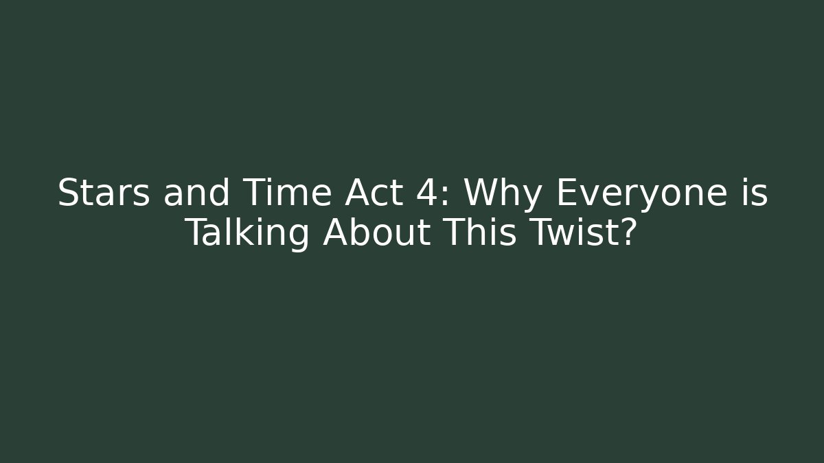 Stars and Time Act 4: Why Everyone is Talking About This Twist?