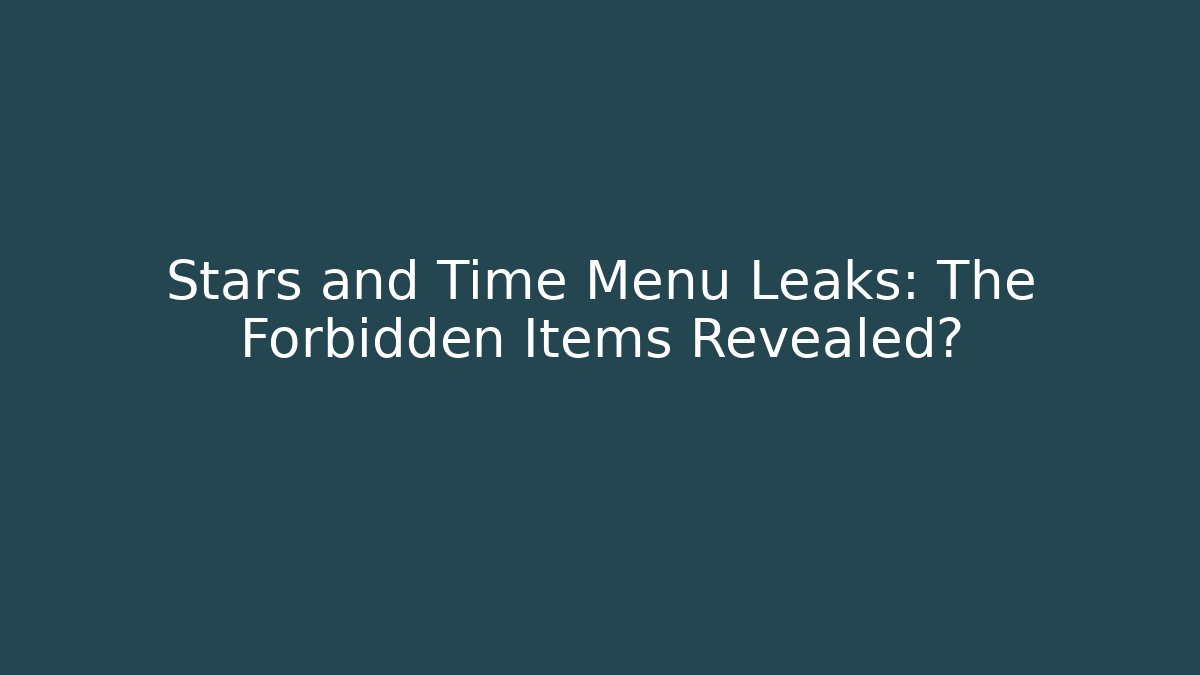 Stars and Time Menu Leaks: The Forbidden Items Revealed?