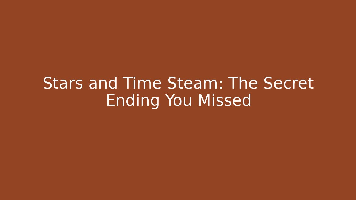 Stars and Time Steam: The Secret Ending You Missed