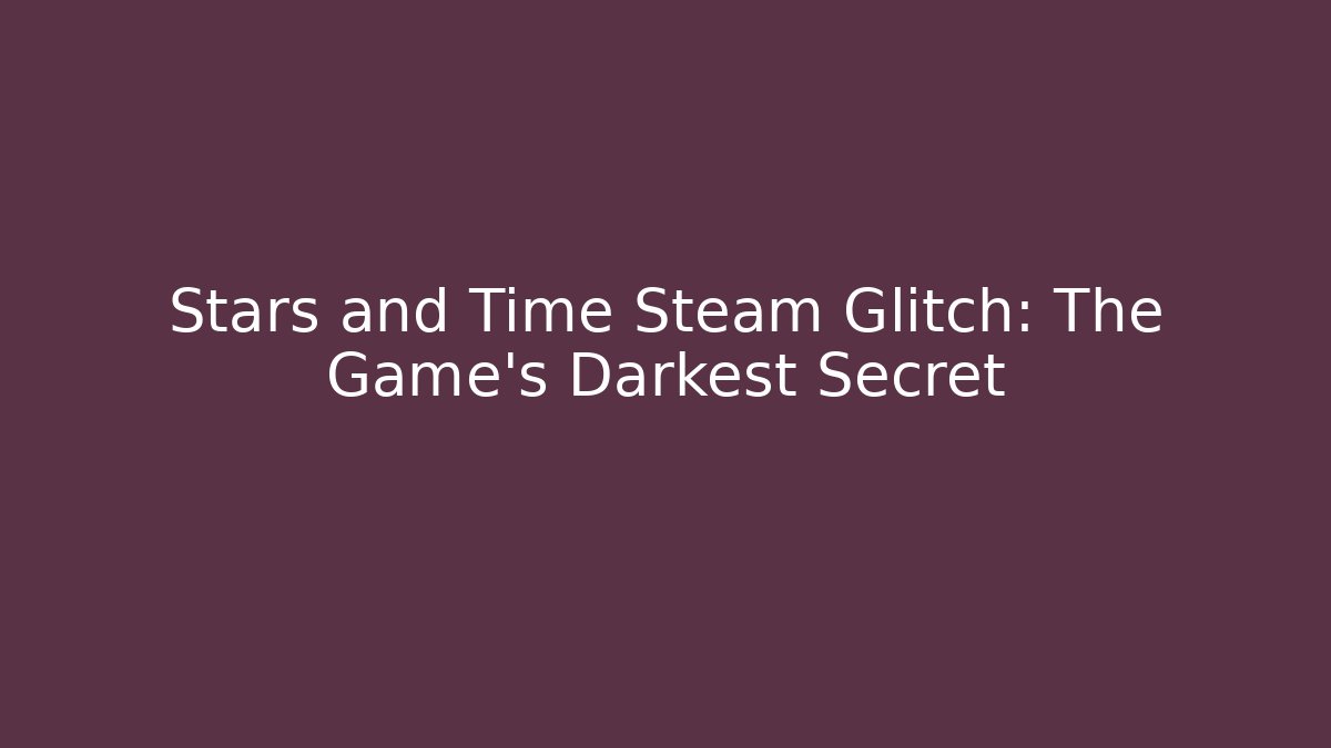 Stars and Time Steam Glitch: The Game's Darkest Secret