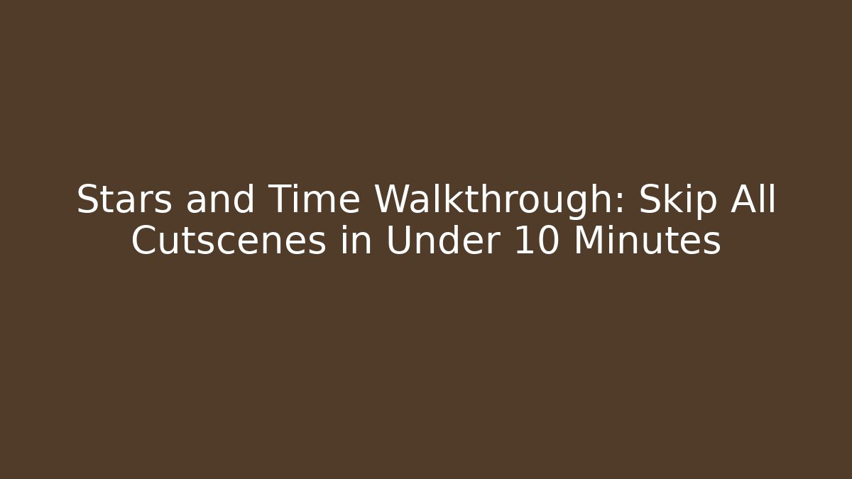 Stars and Time Walkthrough: Skip All Cutscenes in Under 10 Minutes