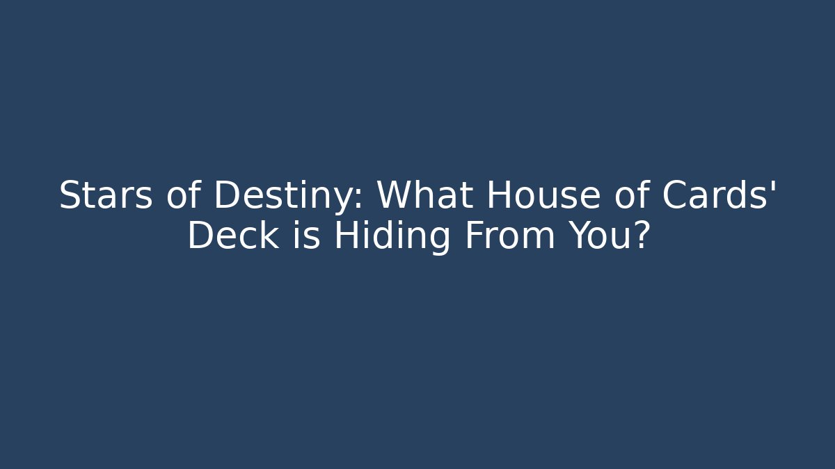 Stars of Destiny: What House of Cards' Deck is Hiding From You?