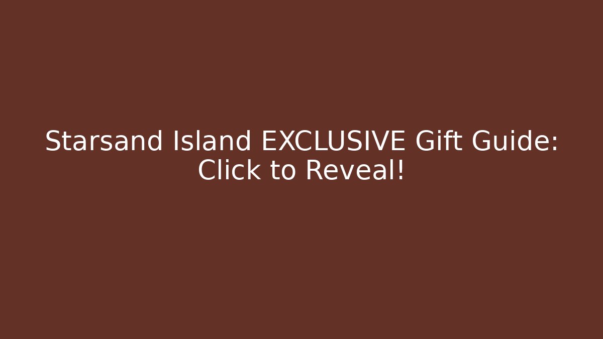 Starsand Island EXCLUSIVE Gift Guide: Click to Reveal!