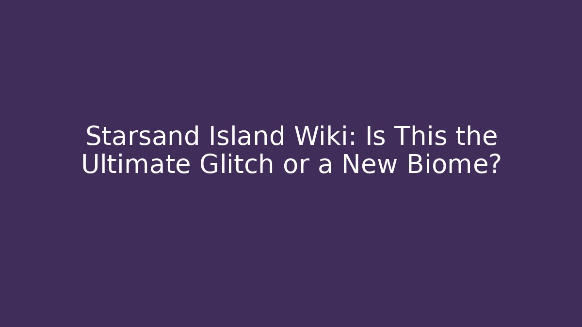 Starsand Island Wiki: Is This the Ultimate Glitch or a New Biome?