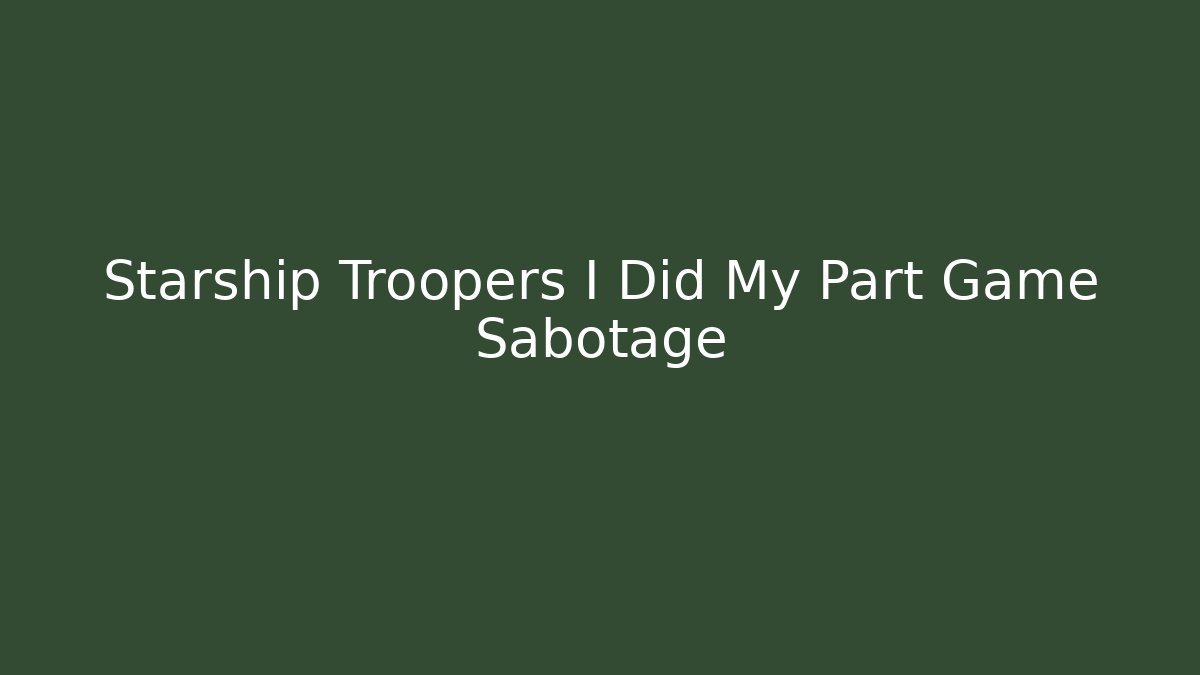 Starship Troopers I Did My Part Game Sabotage