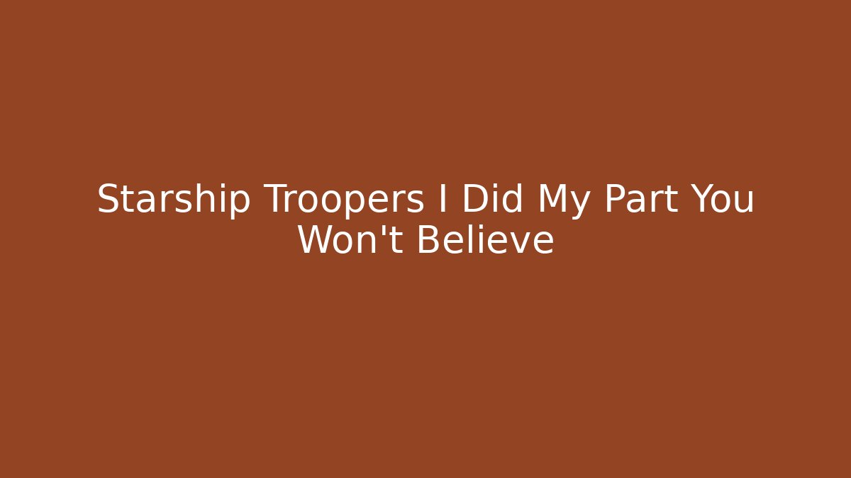Starship Troopers I Did My Part You Won't Believe