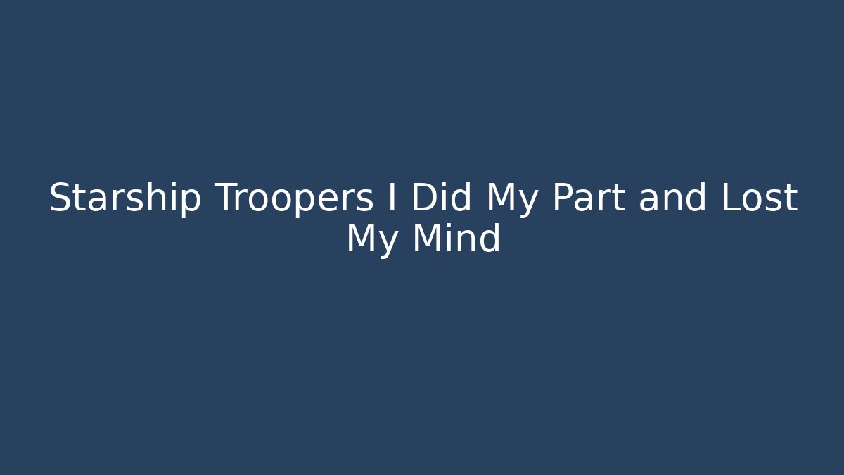 Starship Troopers I Did My Part and Lost My Mind