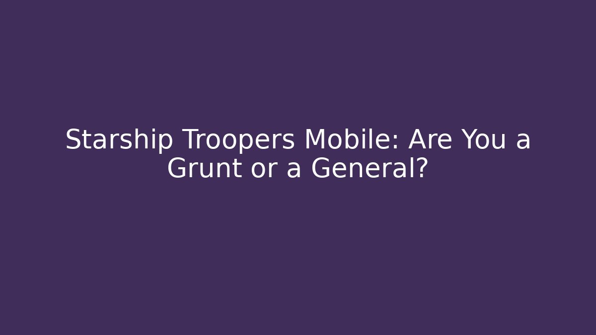 Starship Troopers Mobile: Are You a Grunt or a General?