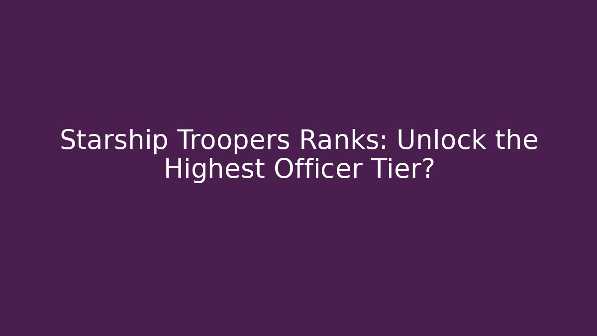 Starship Troopers Ranks: Unlock the Highest Officer Tier?