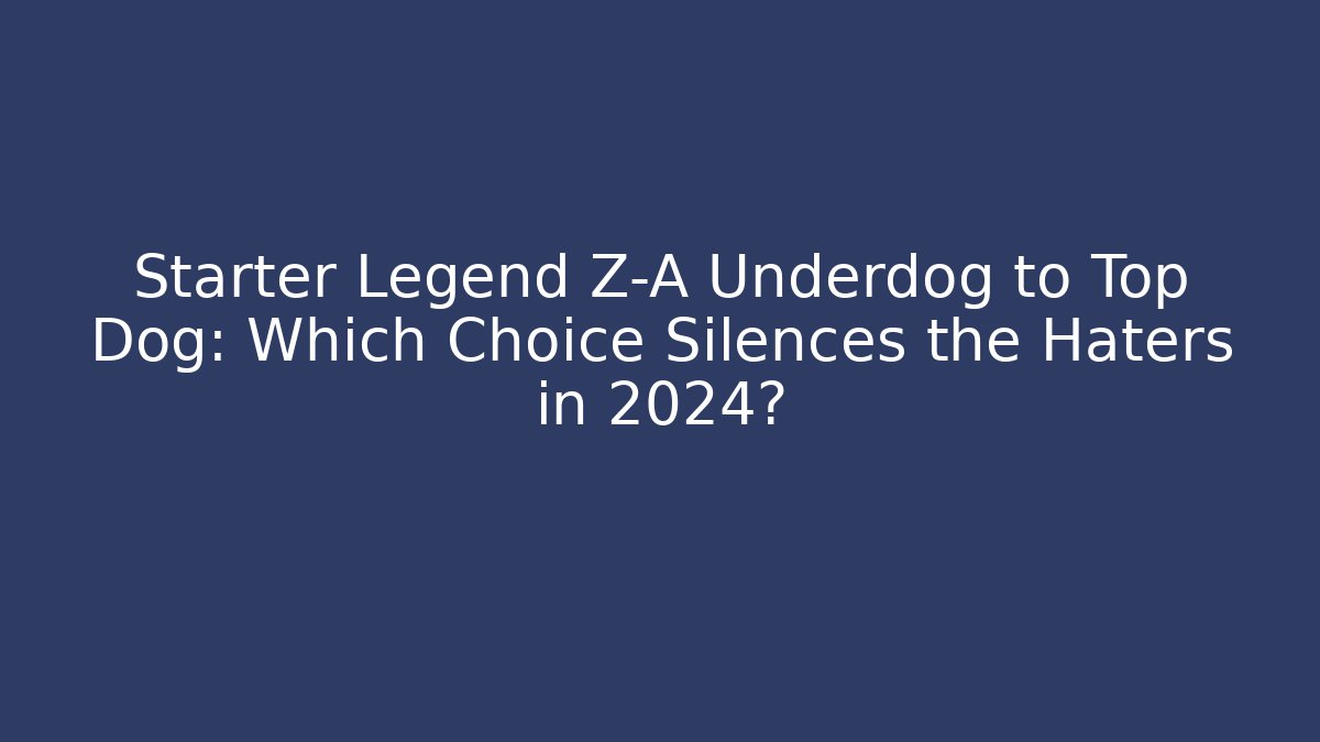 Starter Legend Z-A Underdog to Top Dog: Which Choice Silences the Haters in 2024?