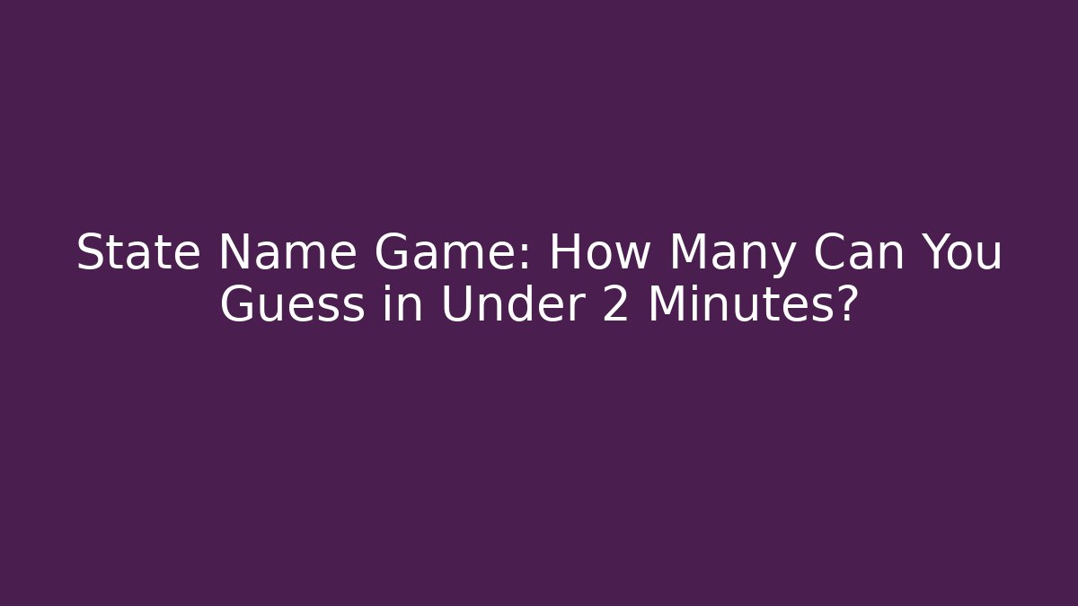 State Name Game: How Many Can You Guess in Under 2 Minutes?