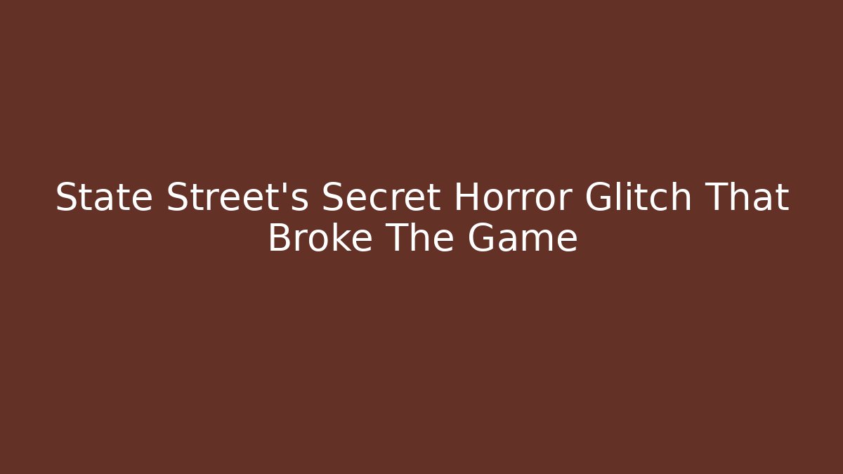 State Street’s Secret Horror Glitch That Broke The Game