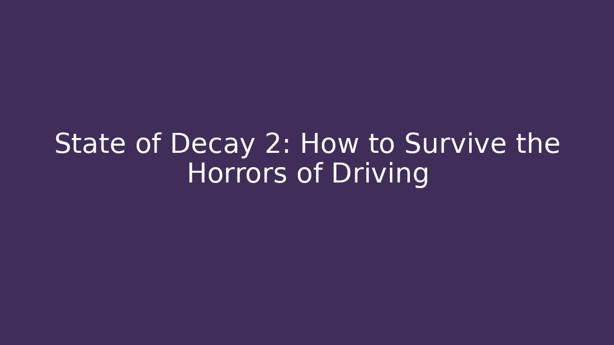 State of Decay 2: How to Survive the Horrors of Driving