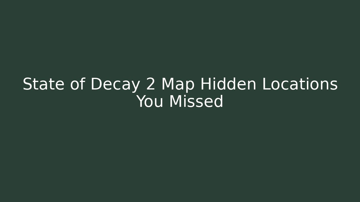State of Decay 2 Map Hidden Locations You Missed