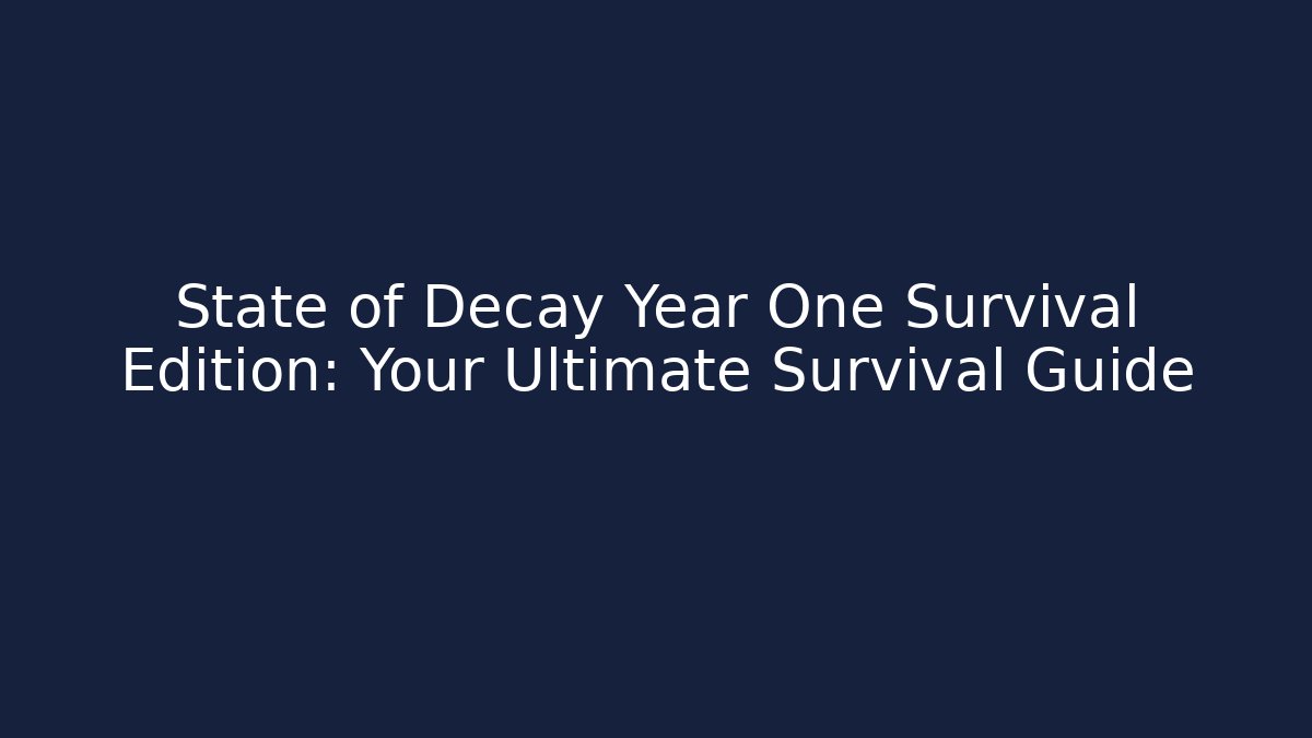 State of Decay Year One Survival Edition: Your Ultimate Survival Guide