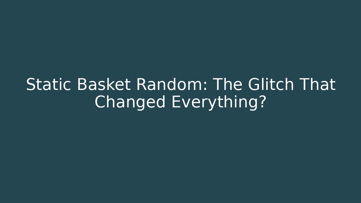 Static Basket Random: The Glitch That Changed Everything?