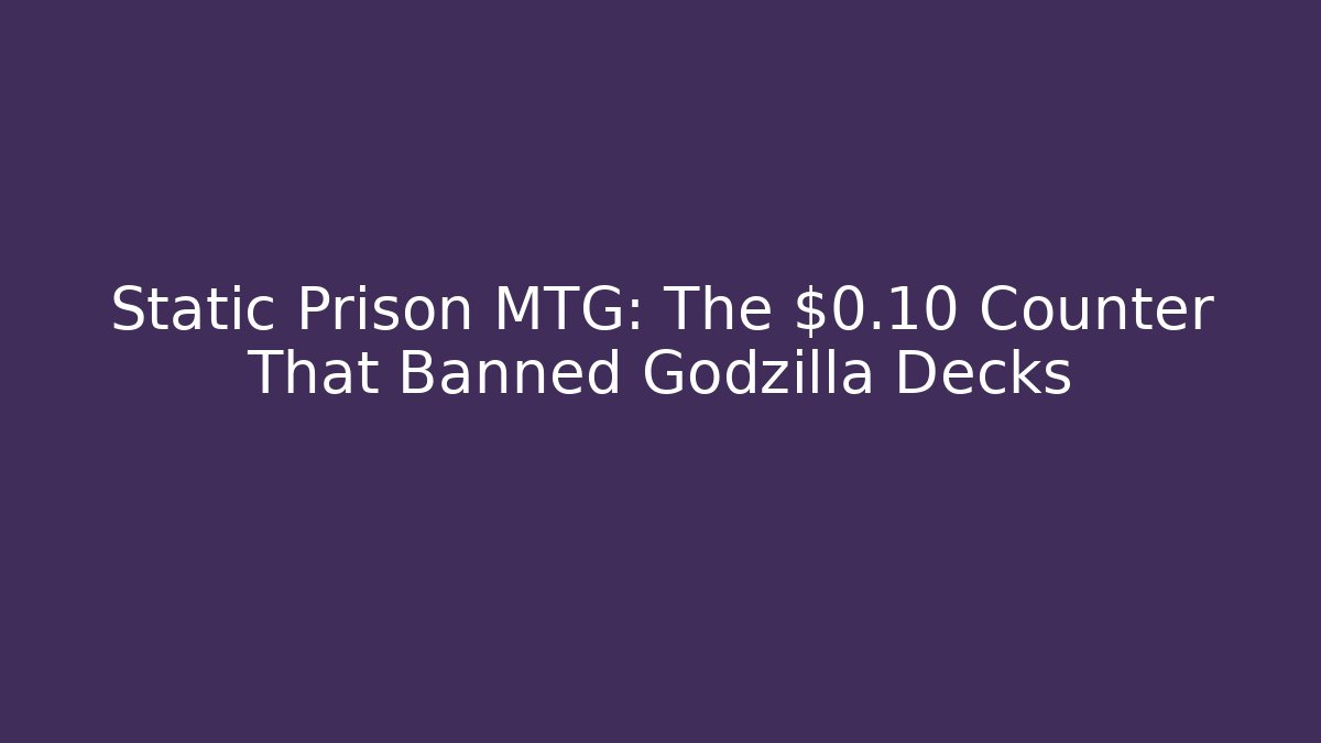 Static Prison MTG: The $0.10 Counter That Banned Godzilla Decks