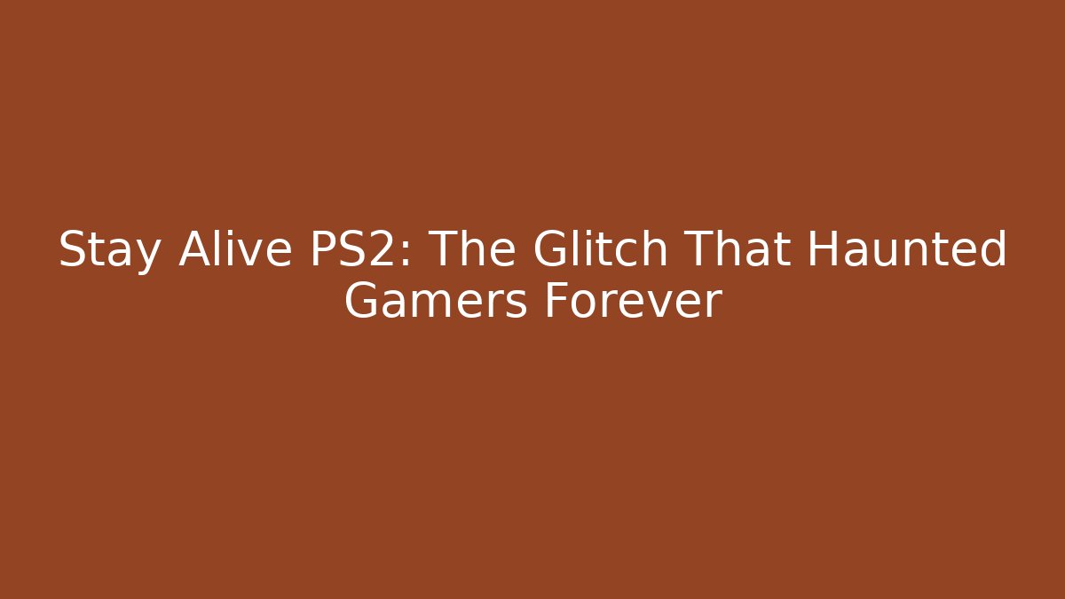 Stay Alive PS2: The Glitch That Haunted Gamers Forever