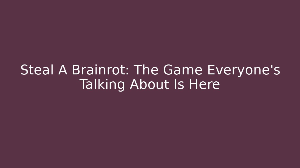 Steal A Brainrot: The Game Everyone's Talking About Is Here